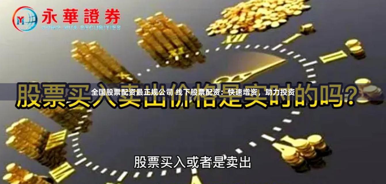 全国股票配资最正规公司 线下股票配资：快速增资，助力投资