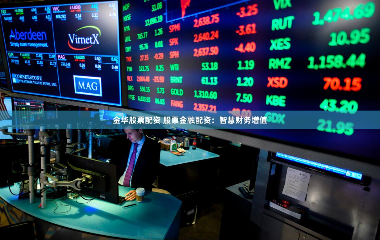 金华股票配资 股票金融配资：智慧财务增值