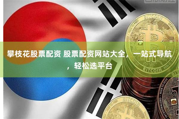 攀枝花股票配资 股票配资网站大全，一站式导航，轻松选平台