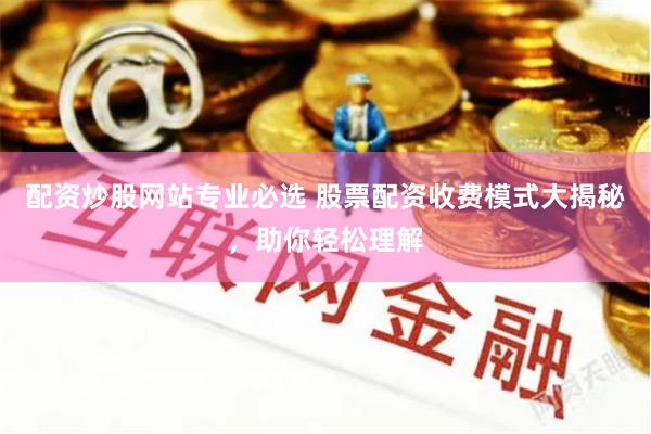 配资炒股网站专业必选 股票配资收费模式大揭秘,助你轻松理解