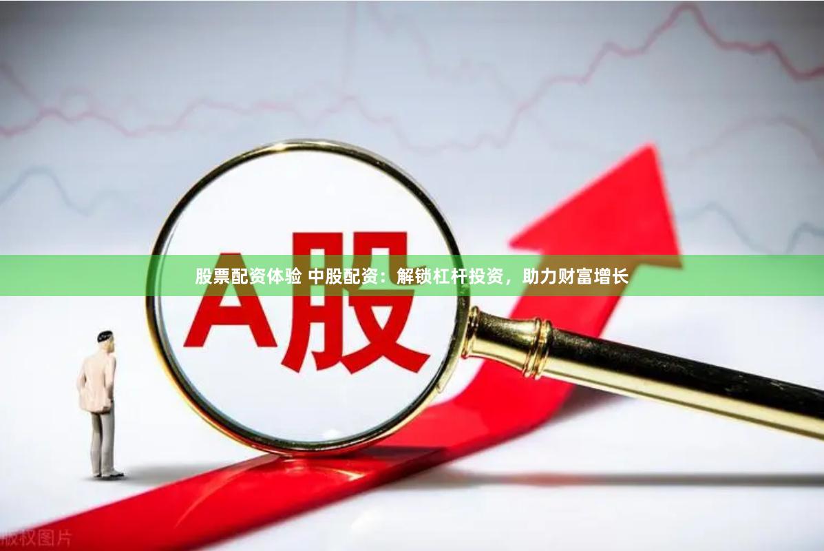 股票配资体验 中股配资：解锁杠杆投资，助力财富增长