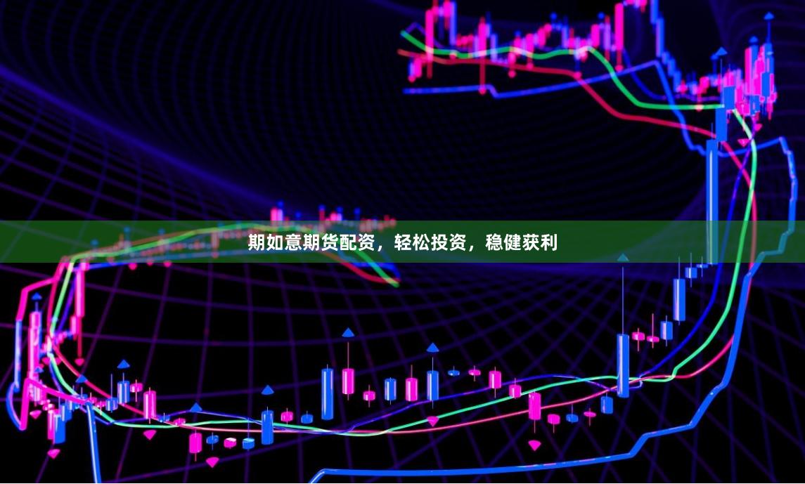 期如意期货配资，轻松投资，稳健获利