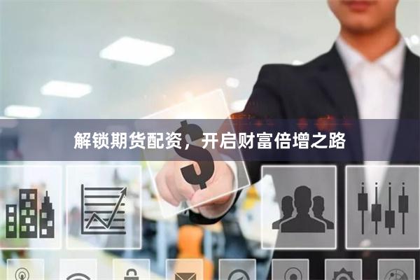 解锁期货配资，开启财富倍增之路