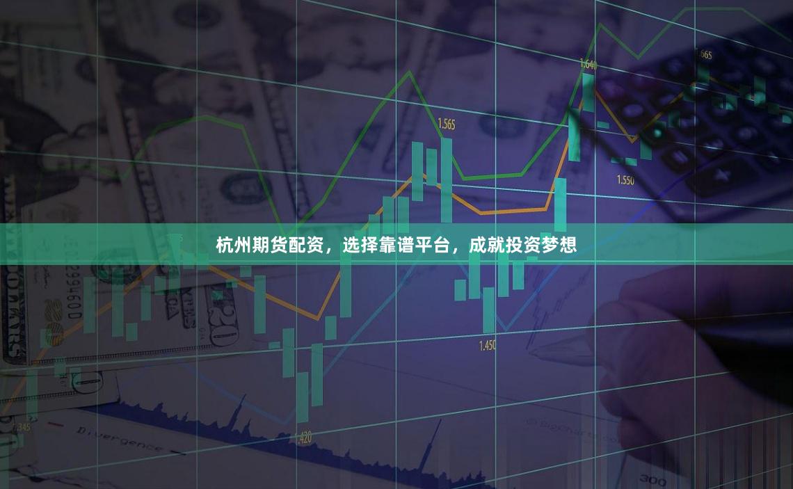 杭州期货配资，选择靠谱平台，成就投资梦想