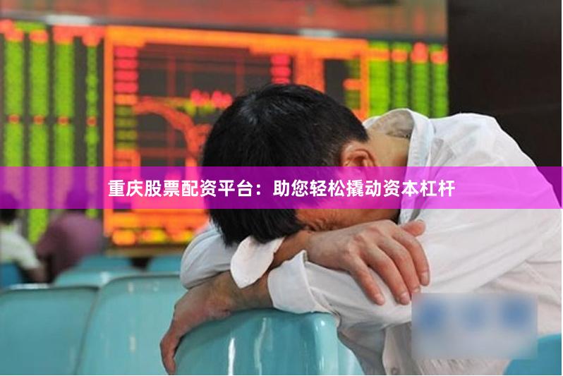 重庆股票配资平台：助您轻松撬动资本杠杆