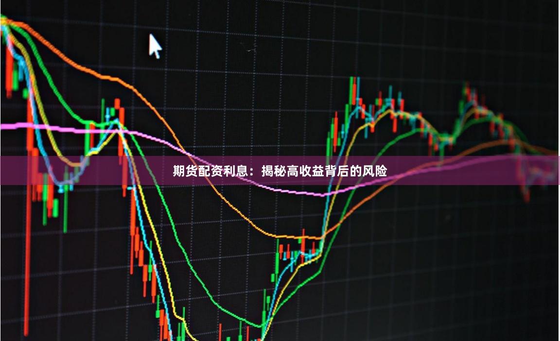 期货配资利息：揭秘高收益背后的风险