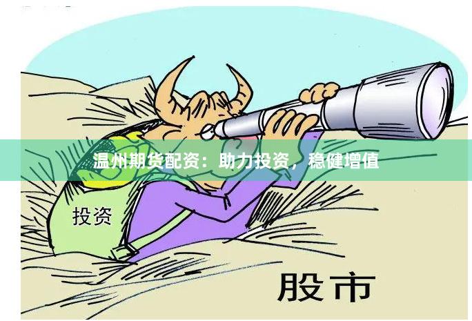 温州期货配资：助力投资，稳健增值