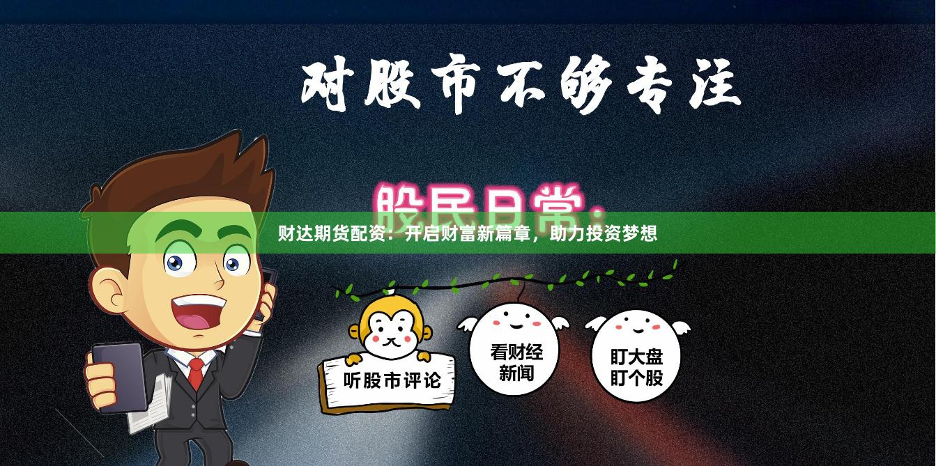 财达期货配资：开启财富新篇章，助力投资梦想