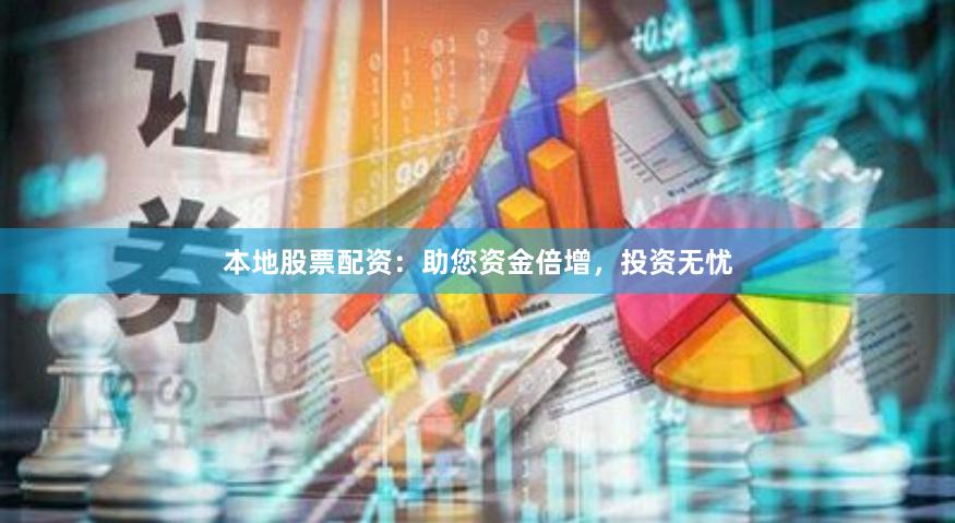 本地股票配资：助您资金倍增，投资无忧