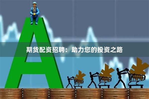 期货配资招聘：助力您的投资之路