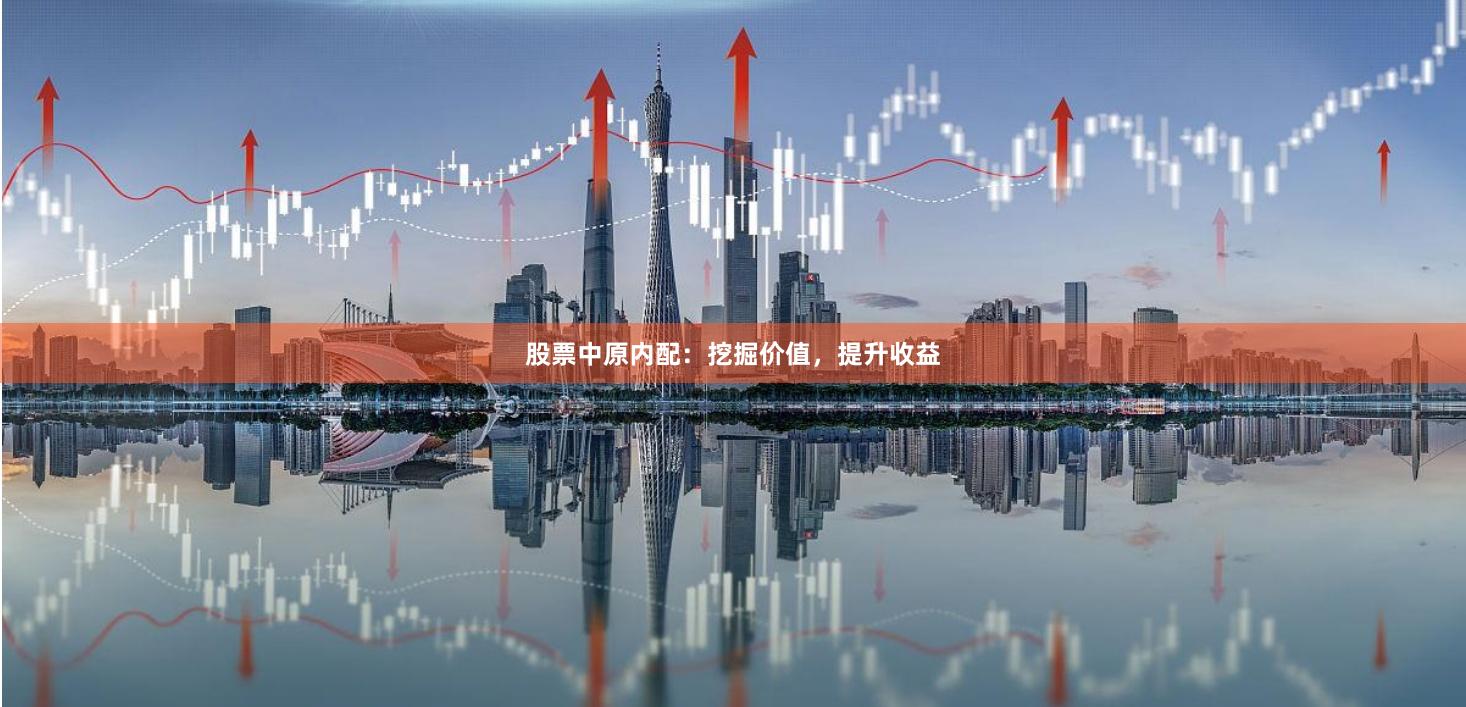 股票中原内配：挖掘价值，提升收益