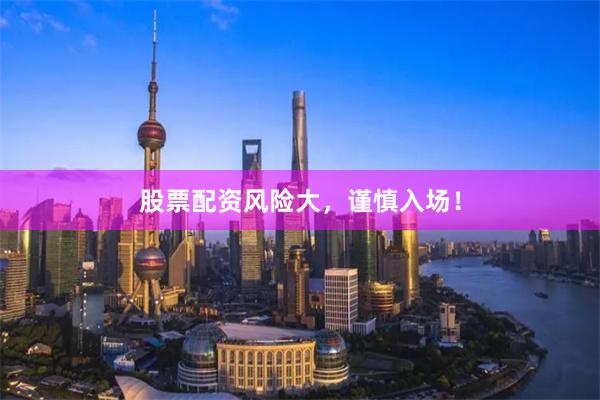 股票配资风险大，谨慎入场！