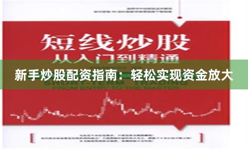 新手炒股配资指南：轻松实现资金放大