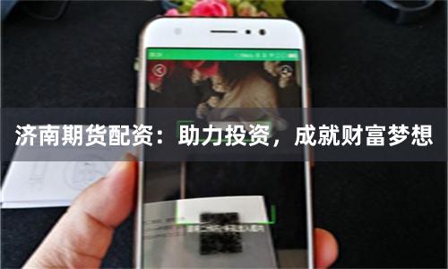 济南期货配资：助力投资，成就财富梦想