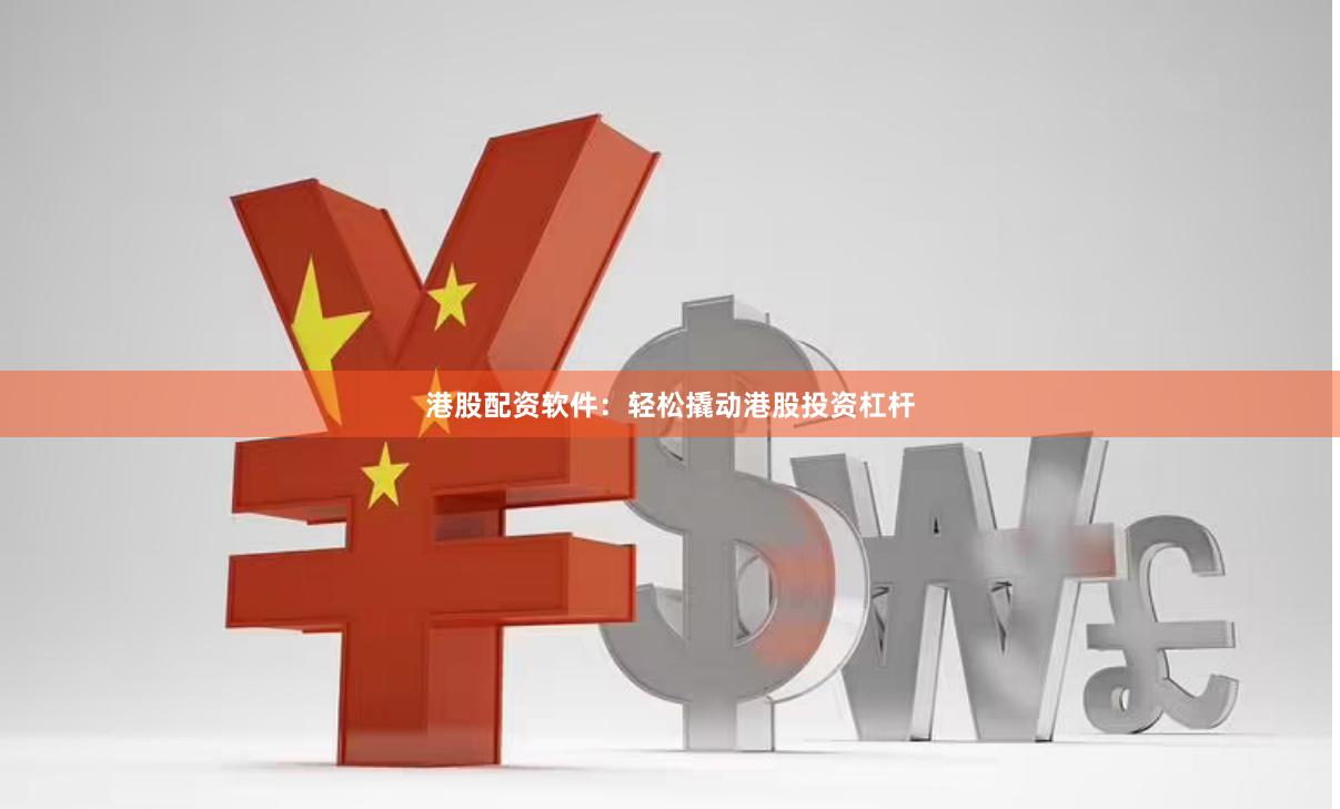 港股配资软件：轻松撬动港股投资杠杆