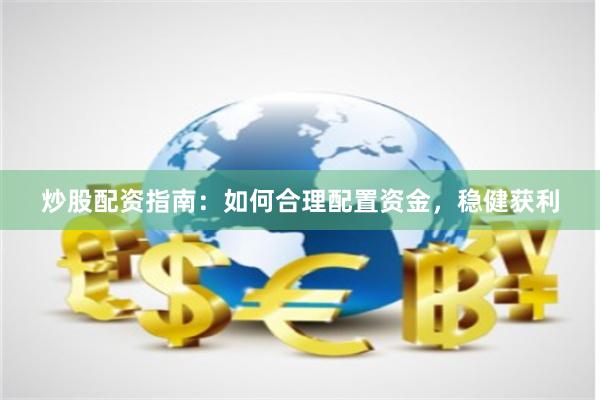 炒股配资指南：如何合理配置资金，稳健获利