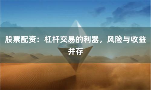 股票配资：杠杆交易的利器，风险与收益并存