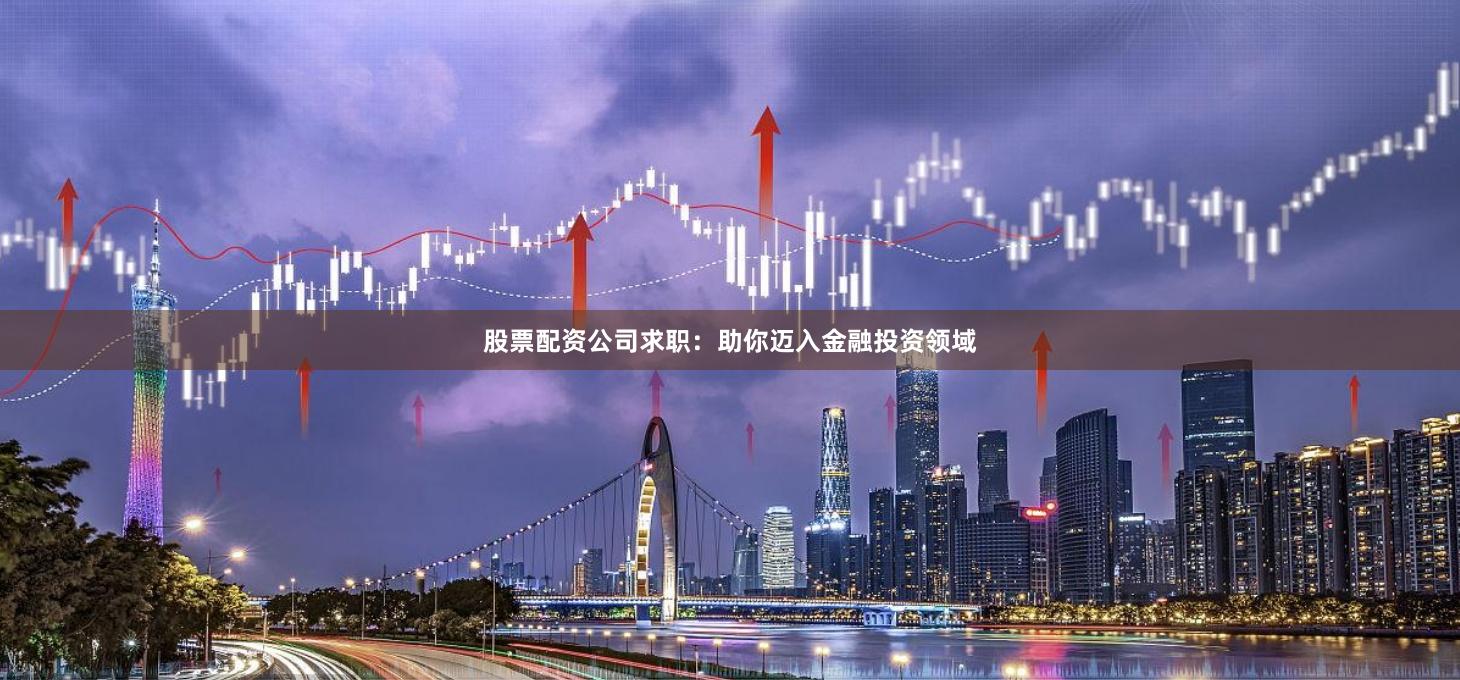 股票配资公司求职：助你迈入金融投资领域
