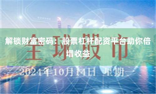 解锁财富密码：股票杠杆配资平台助你倍增收益