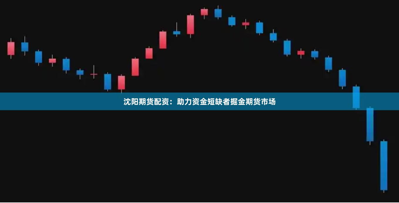 沈阳期货配资：助力资金短缺者掘金期货市场