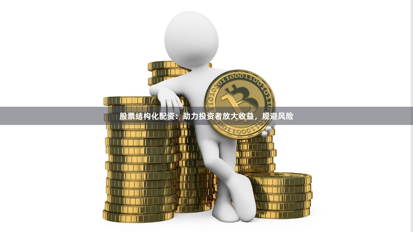 股票结构化配资：助力投资者放大收益，规避风险