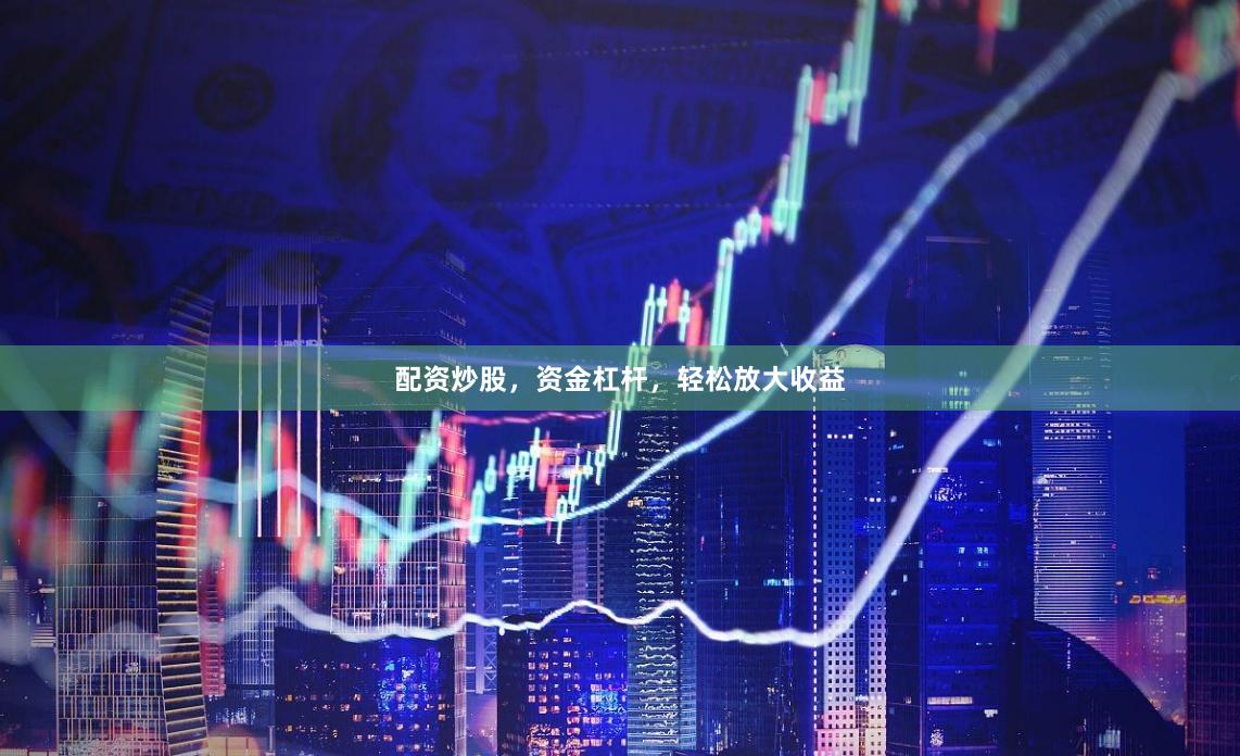 配资炒股,资金杠杆,轻松放大收益
