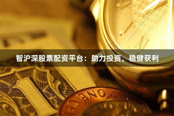 智沪深股票配资平台:助力投资,稳健获利