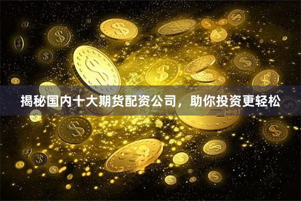 揭秘国内十大期货配资公司,助你投资更轻松