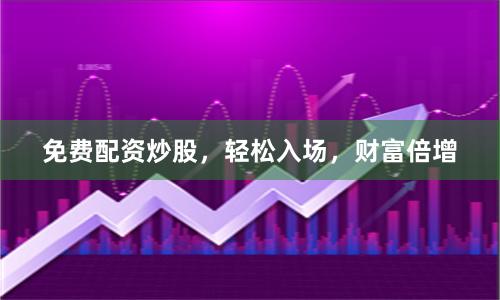 免费配资炒股，轻松入场，财富倍增