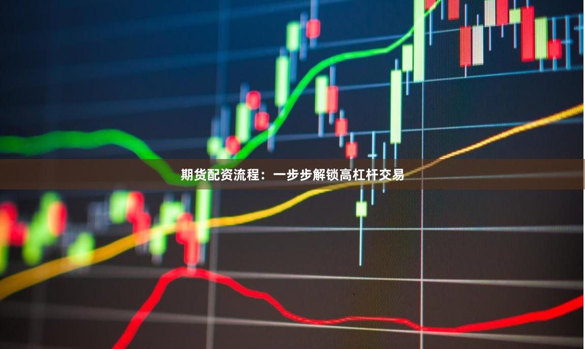期货配资流程：一步步解锁高杠杆交易