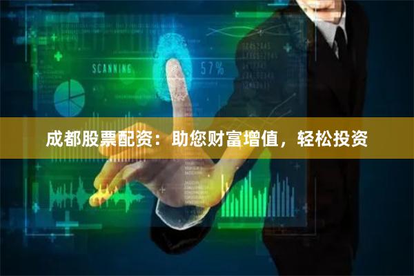成都股票配资：助您财富增值，轻松投资