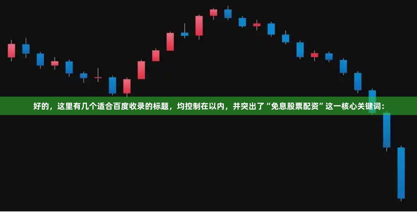 好的，这里有几个适合百度收录的标题，均控制在以内，并突出了“免息股票配资”这一核心关键词：