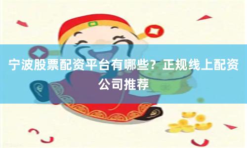 宁波股票配资平台有哪些？正规线上配资公司推荐