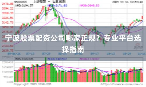 宁波股票配资公司哪家正规？专业平台选择指南