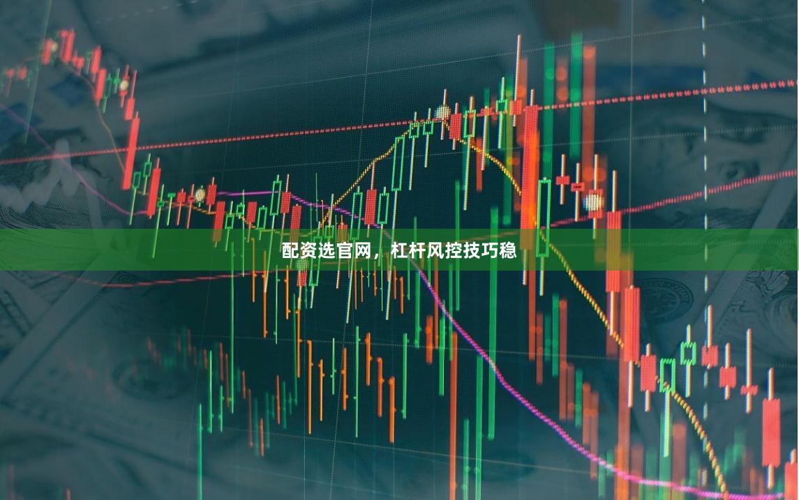 配资选官网，杠杆风控技巧稳