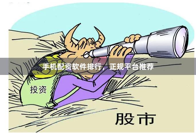 手机配资软件排行，正规平台推荐