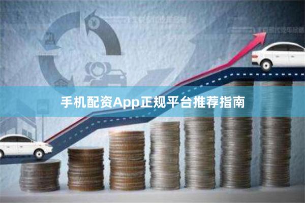 手机配资App正规平台推荐指南