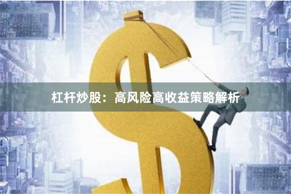 杠杆炒股：高风险高收益策略解析